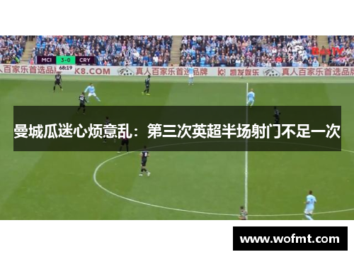 曼城瓜迷心烦意乱：第三次英超半场射门不足一次