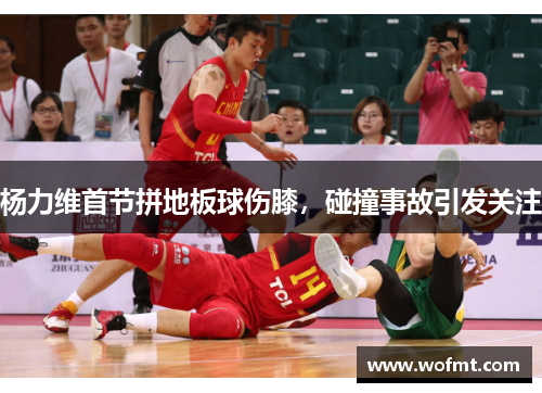杨力维首节拼地板球伤膝，碰撞事故引发关注